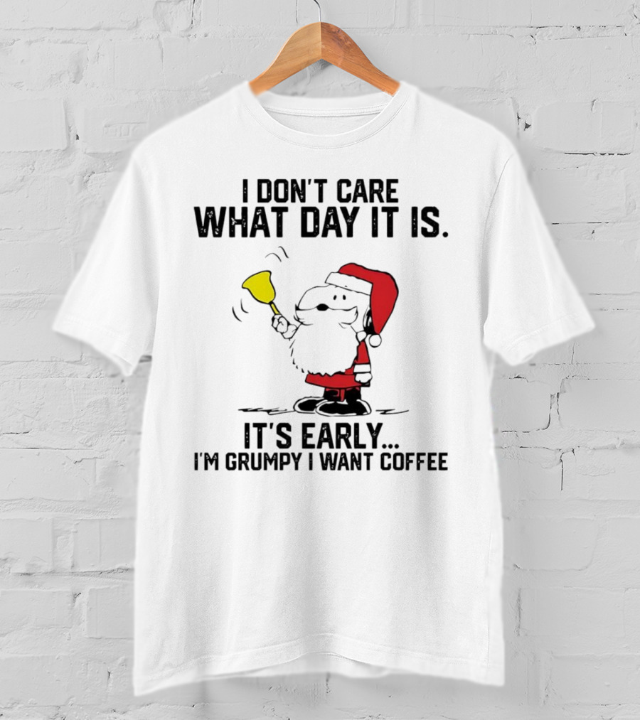 I Don’t Care What Day It Is It’s Early I’m Grumpy I Want Coffee Santa Bell T-Shirt