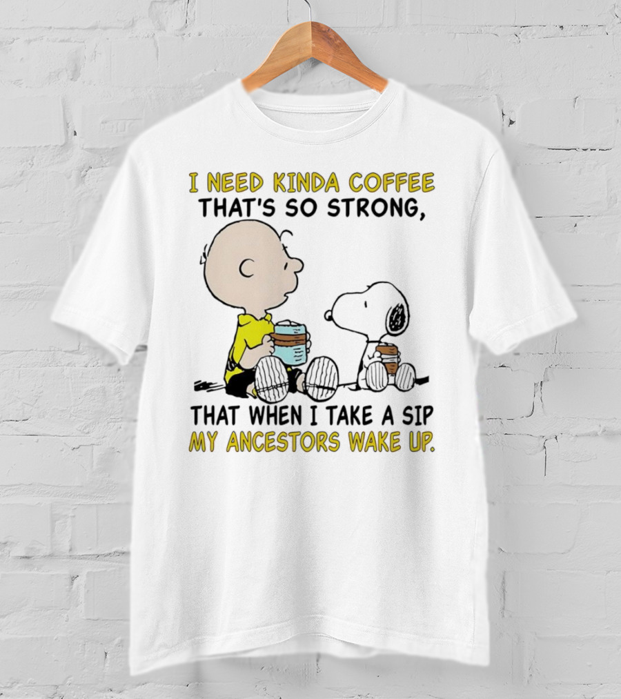 I Need Kinda Coffee That’s So Strong My Ancestors Wake Up With Snoopy T-Shirt