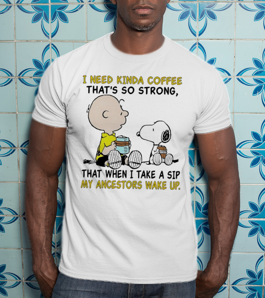 I Need Kinda Coffee That’s So Strong My Ancestors Wake Up With Snoopy T-Shirt