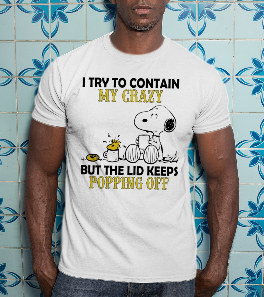 Snoopy I Try To Contain My Crazy But The Lid Keeps Popping Off Woodstock T-Shirt