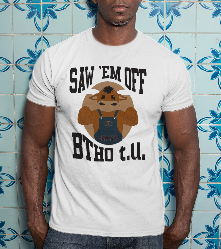 SAW 'EM OFF SAWYER BTHO T.U. T-Shirt