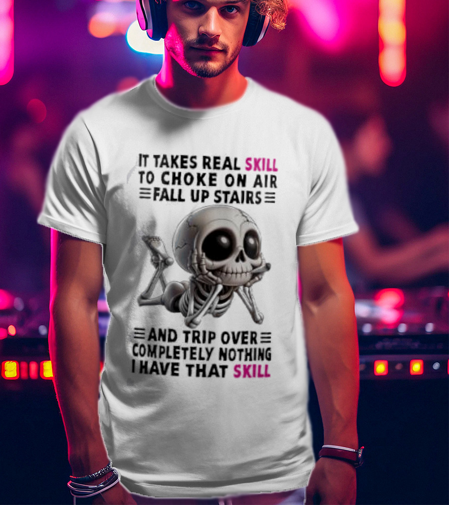 Skull It Takes Real Skill To Choke On Air Fall Up Stairs Trip Over Completely Nothing I Have That Skill T-Shirt