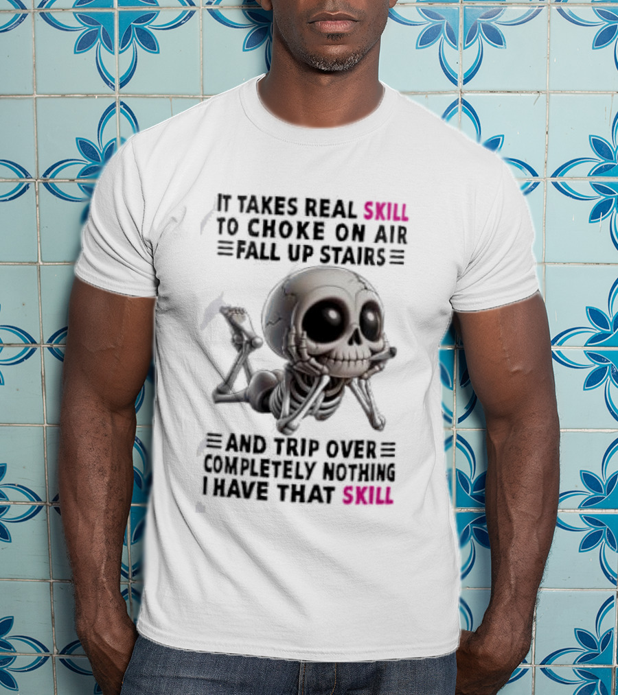 Skull It Takes Real Skill To Choke On Air Fall Up Stairs Trip Over Completely Nothing I Have That Skill T-Shirt