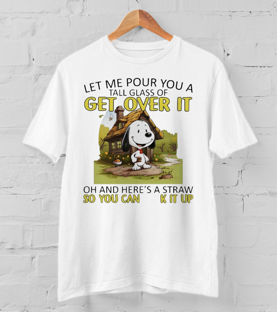 Snoopy Get Over It Tall Glass Of Oh And Here’s A Straw So You Can Suck It Up T-Shirt