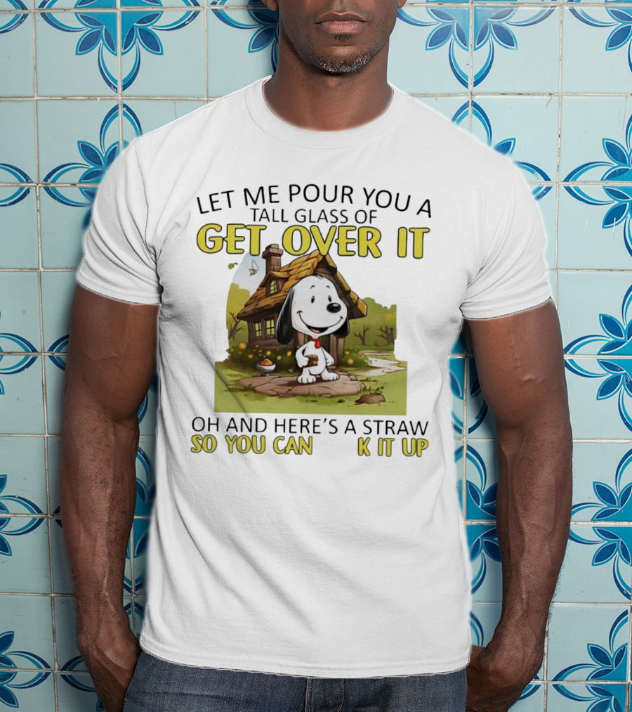 Snoopy Get Over It Tall Glass Of Oh And Here’s A Straw So You Can Suck It Up T-Shirt