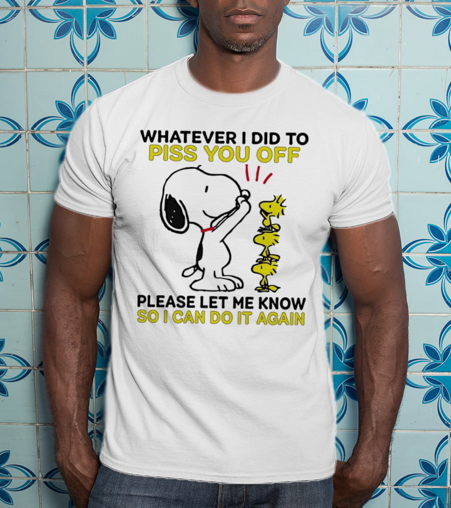 Snoopy Whatever I Did To Piss You Off Please Let Me Know So I Can Do It Again Woodstock T-Shirt