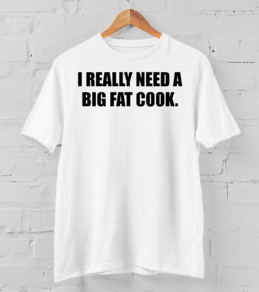 Soljakey Wearing I Really Need A Big Fat Cook T-Shirt