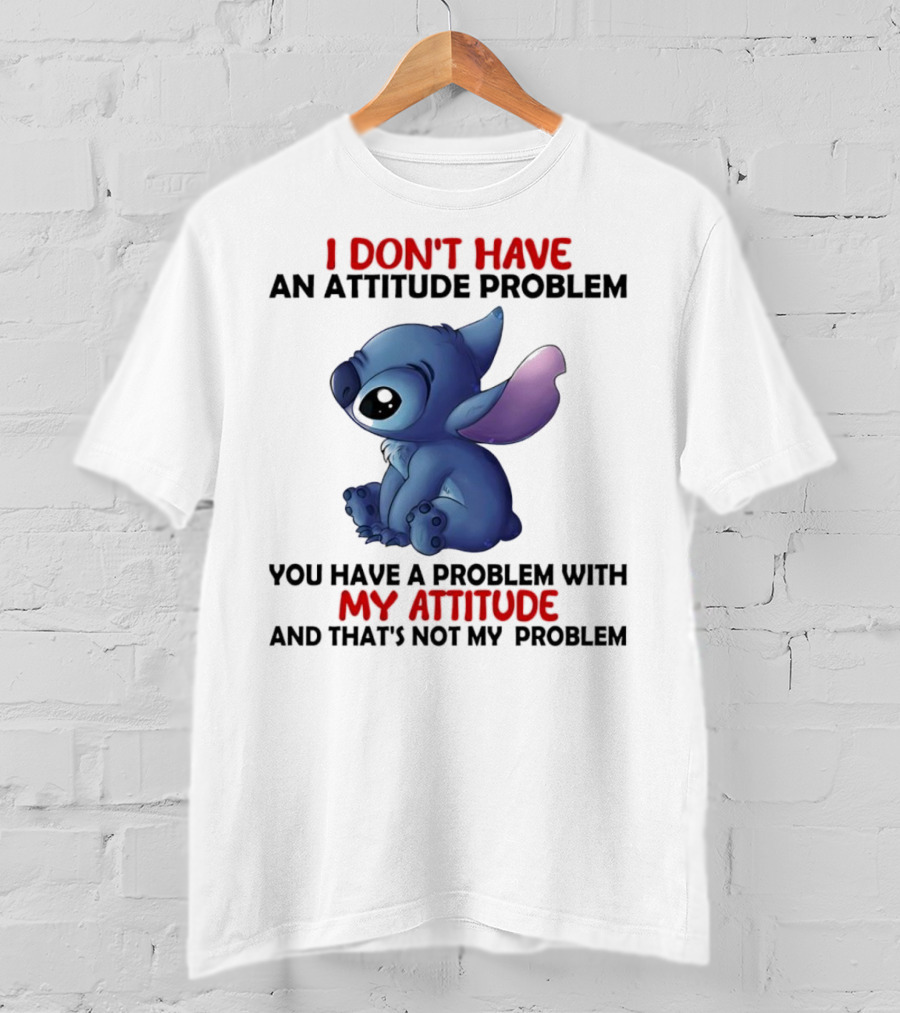 Stitch I Don’t Have An Attitude Problem You Have A Problem With My Attitude T-Shirt