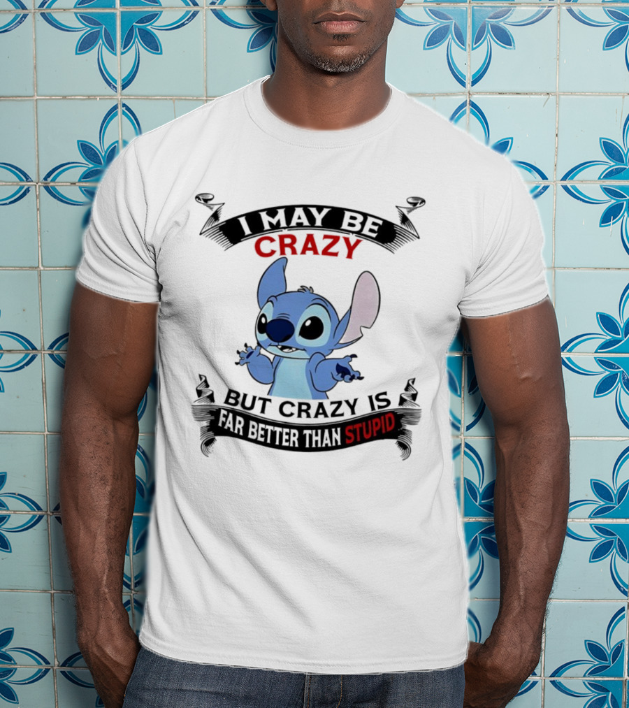 Stitch I May Be Crazy But Crazy Is Far Better Than Stupid Fun Disney Character Quirky Statement T-Shirt