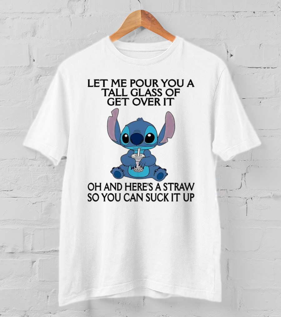 Stitch Let Me Pour You A Tall Glass Of Get Over It Oh And Here’s A Straw So You Can Suck It Up T-Shirt