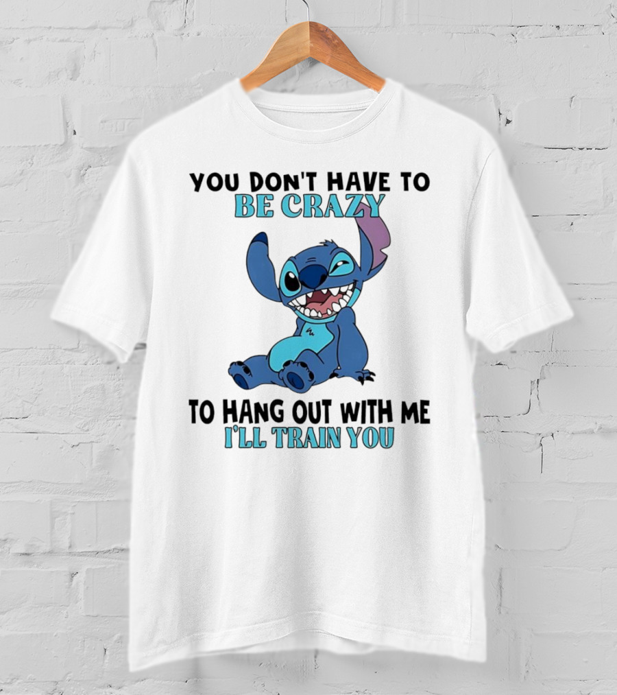 Stitch You Don't Have To Be Crazy To Hang Out With Me I'll Train You Fun Quote T-Shirt