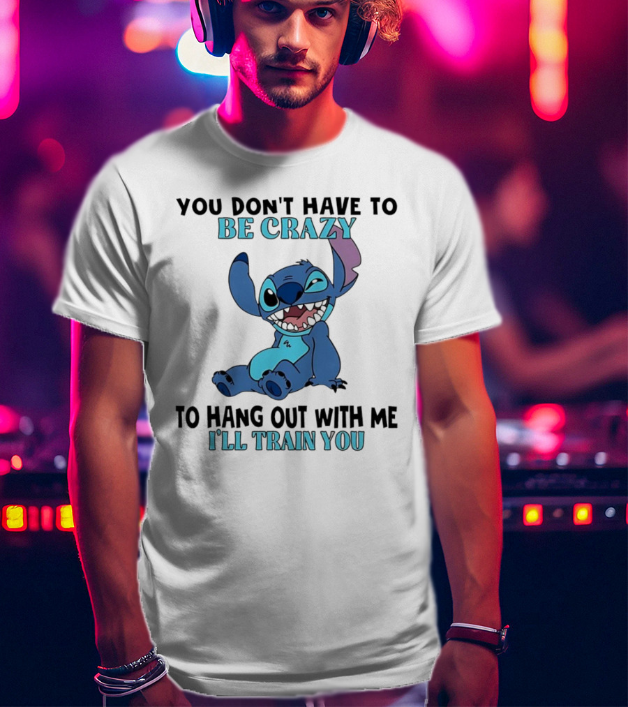 Stitch You Don't Have To Be Crazy To Hang Out With Me I'll Train You Fun Quote T-Shirt