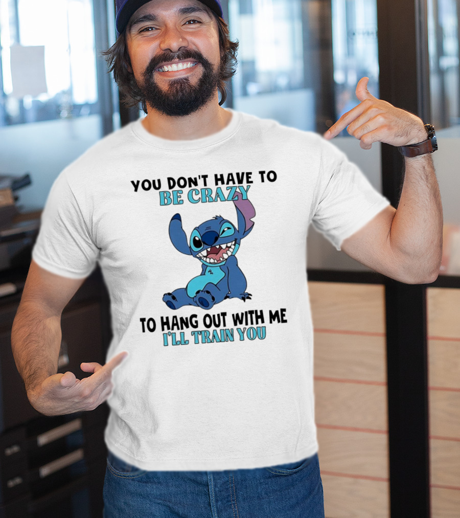 Stitch You Don't Have To Be Crazy To Hang Out With Me I'll Train You Fun Quote T-Shirt