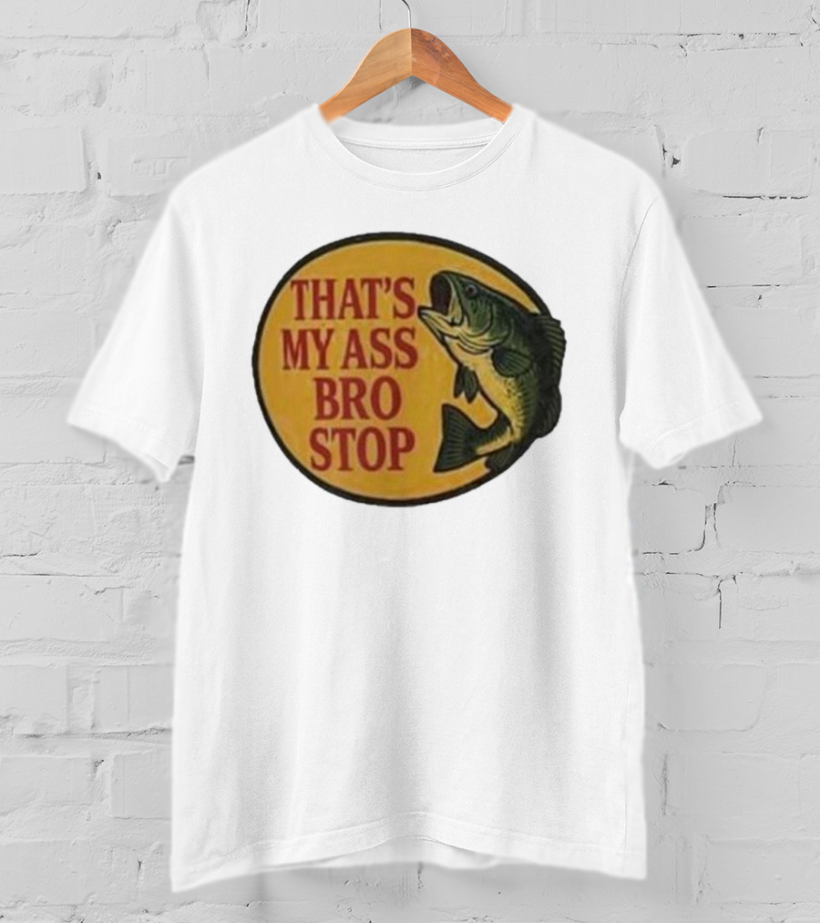 That's My Ass Bro Stop Fish Bass T-Shirt