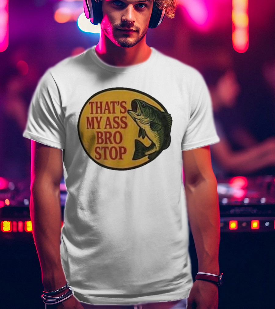 That's My Ass Bro Stop Fish Bass T-Shirt