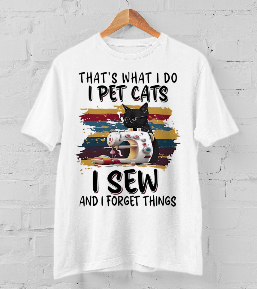 That’s What I Do I Pet Cats I Sew And I Forget Things Vintage Sewing Machine Cat T-Shirt