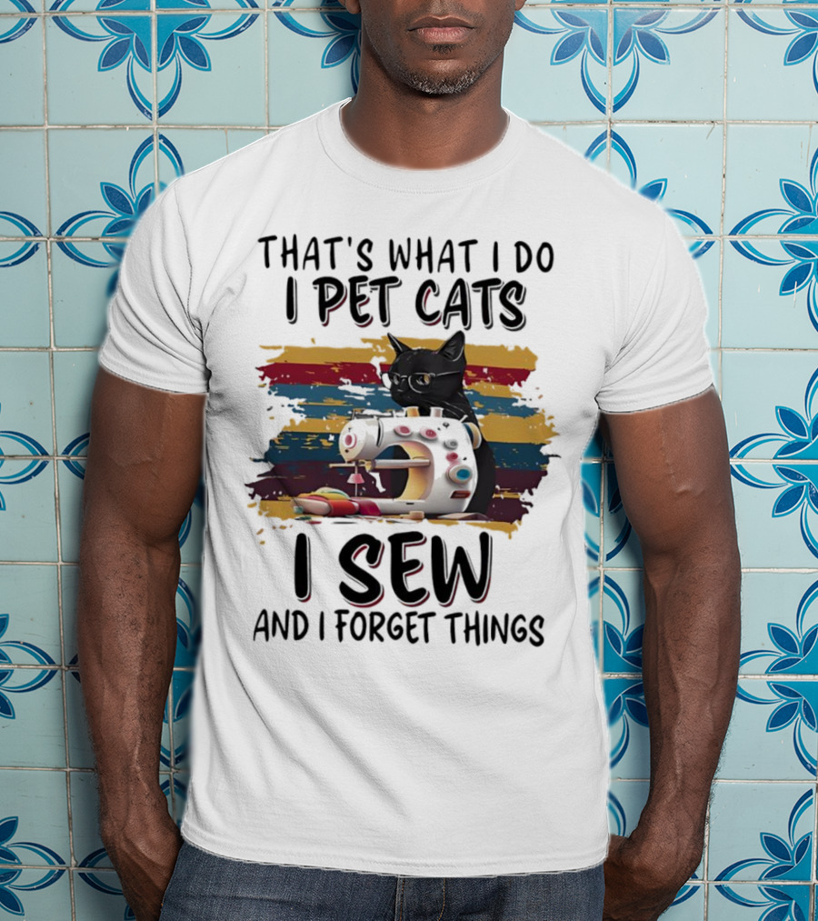 That’s What I Do I Pet Cats I Sew And I Forget Things Vintage Sewing Machine Cat T-Shirt