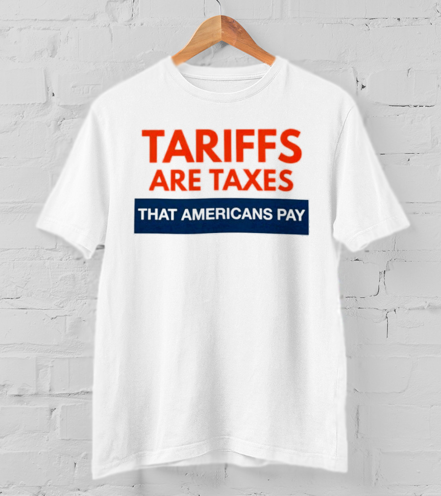Tariffs Are Taxes That Americans Pay T-Shirt