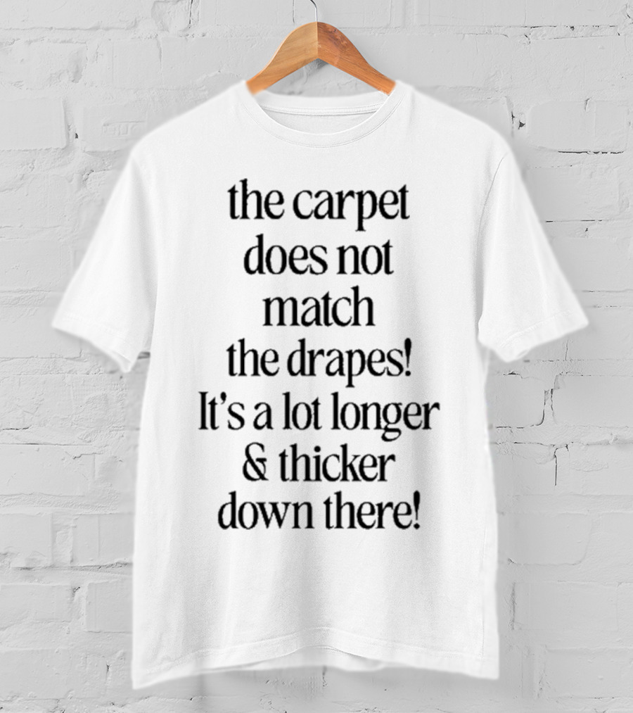The Carpet Doesn’t Match The Drapes Longer Thicker Down There T-Shirt