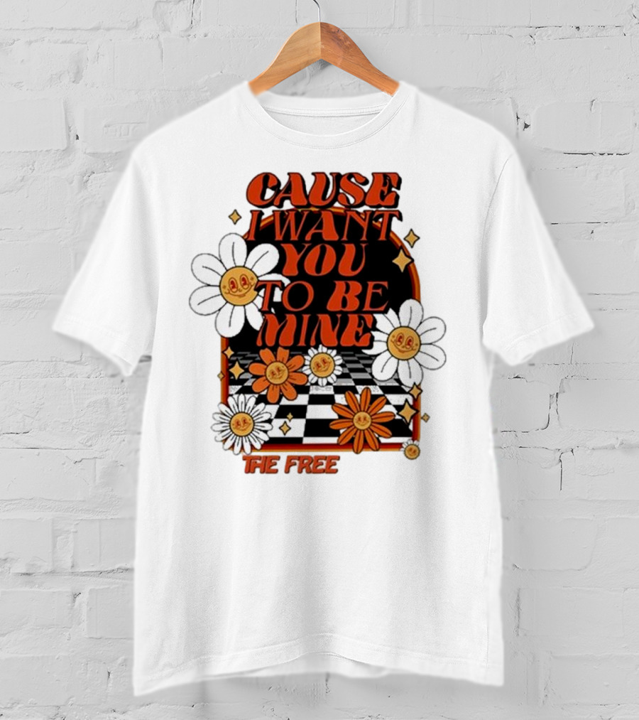 The Free Cause I Want You To Be Mine T-Shirt