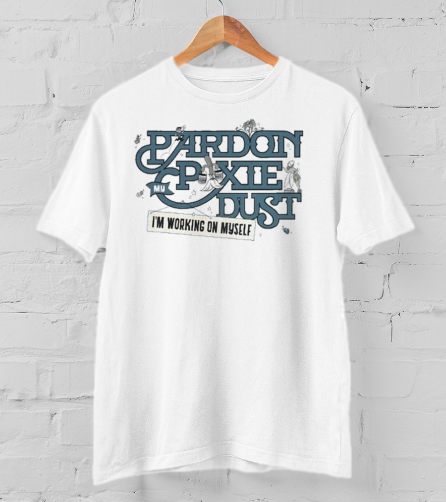 Pardon My Pixie Dust I'm Working On Myself T-Shirt