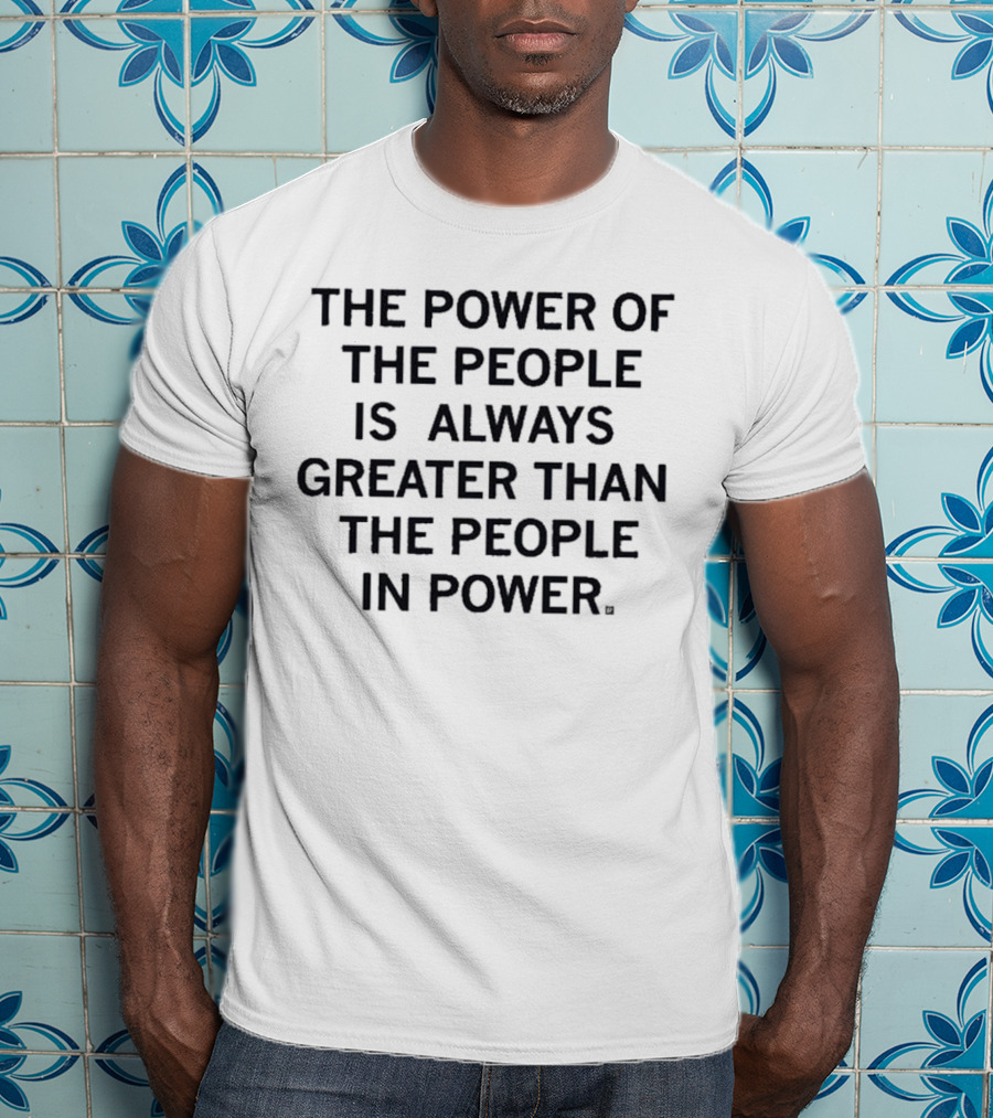 The Power Of The People Greater Than People In Power T-Shirt