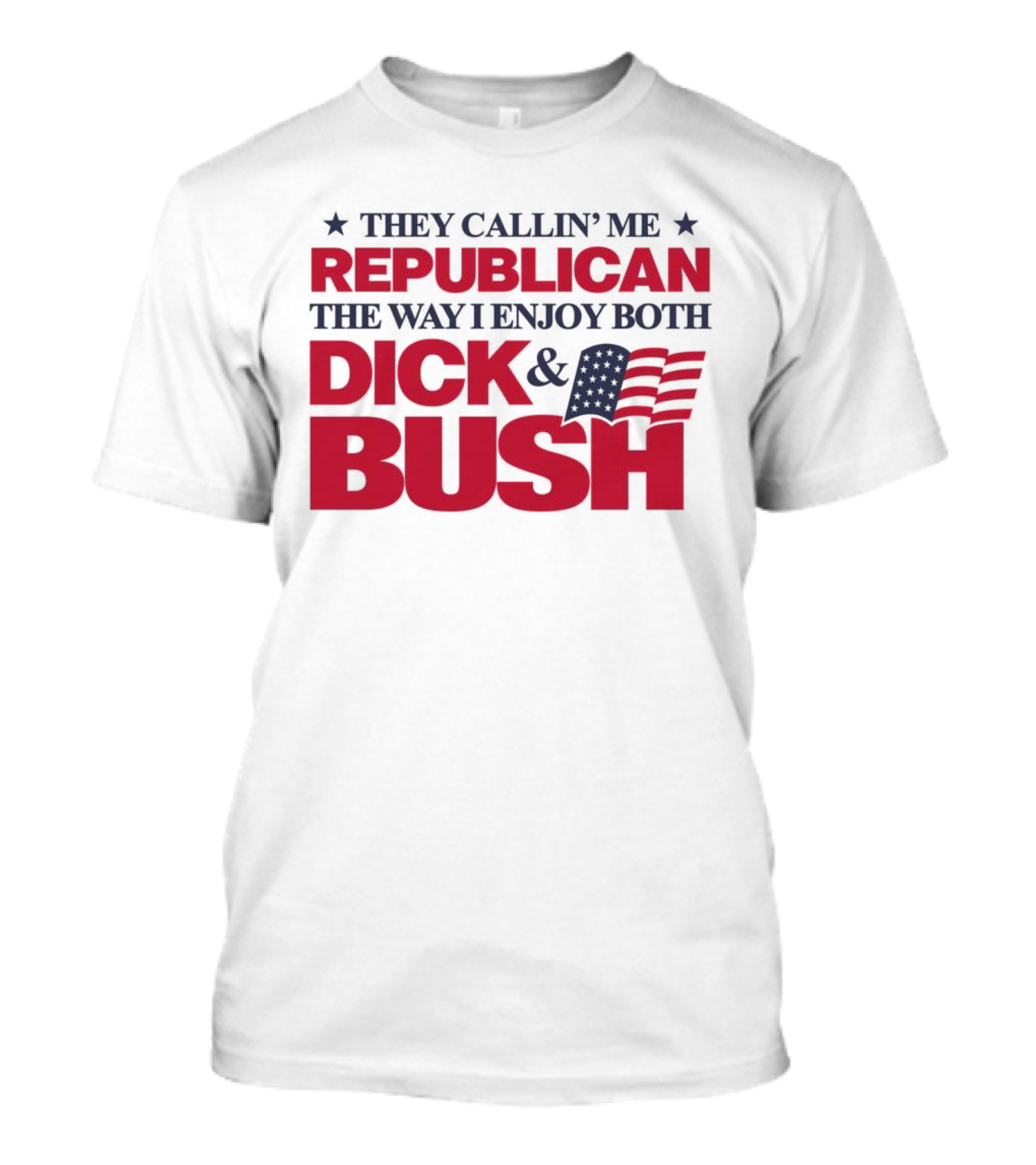They Callin’ Me Republican The Way I Enjoy Both Dick & Bush Stars Stripes T-Shirt