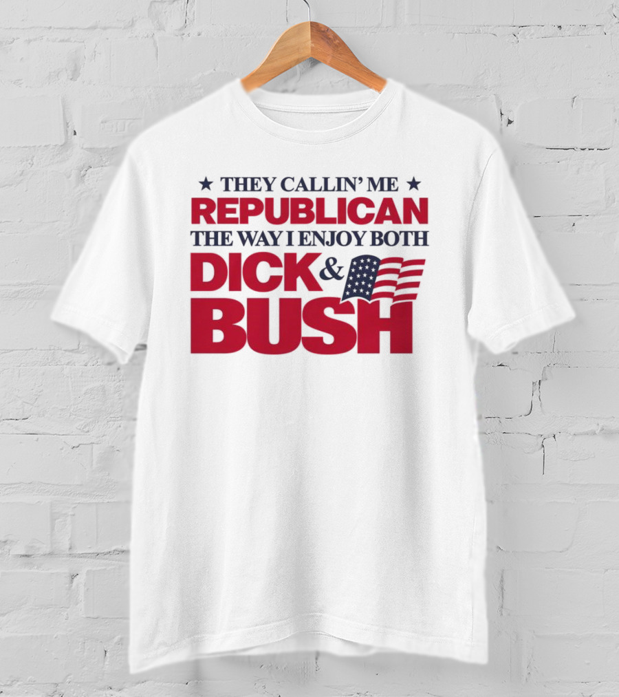 They Callin’ Me Republican The Way I Enjoy Both Dick & Bush Stars Stripes T-Shirt