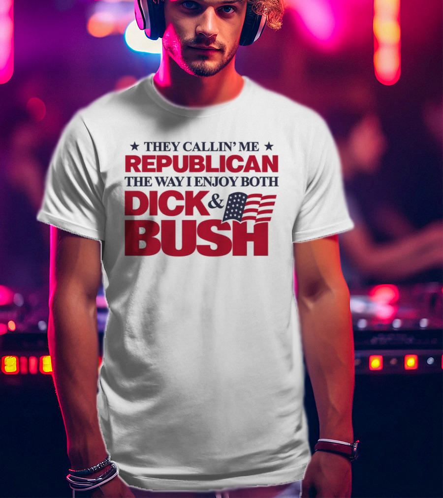 They Callin’ Me Republican The Way I Enjoy Both Dick & Bush Stars Stripes T-Shirt