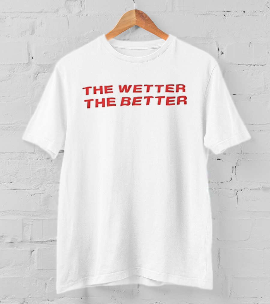 The Wetter The Better Bold Red Text T-Shirt
