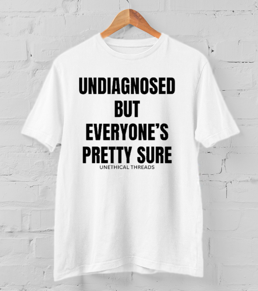 Unethical Threads Undiagnosed But Everyone’s Pretty Sure Text Graphic T-Shirt