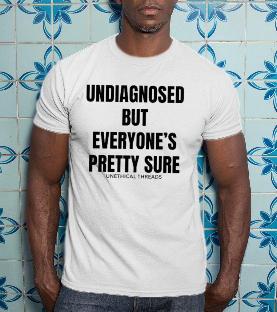 Unethical Threads Undiagnosed But Everyone’s Pretty Sure Text Graphic T-Shirt