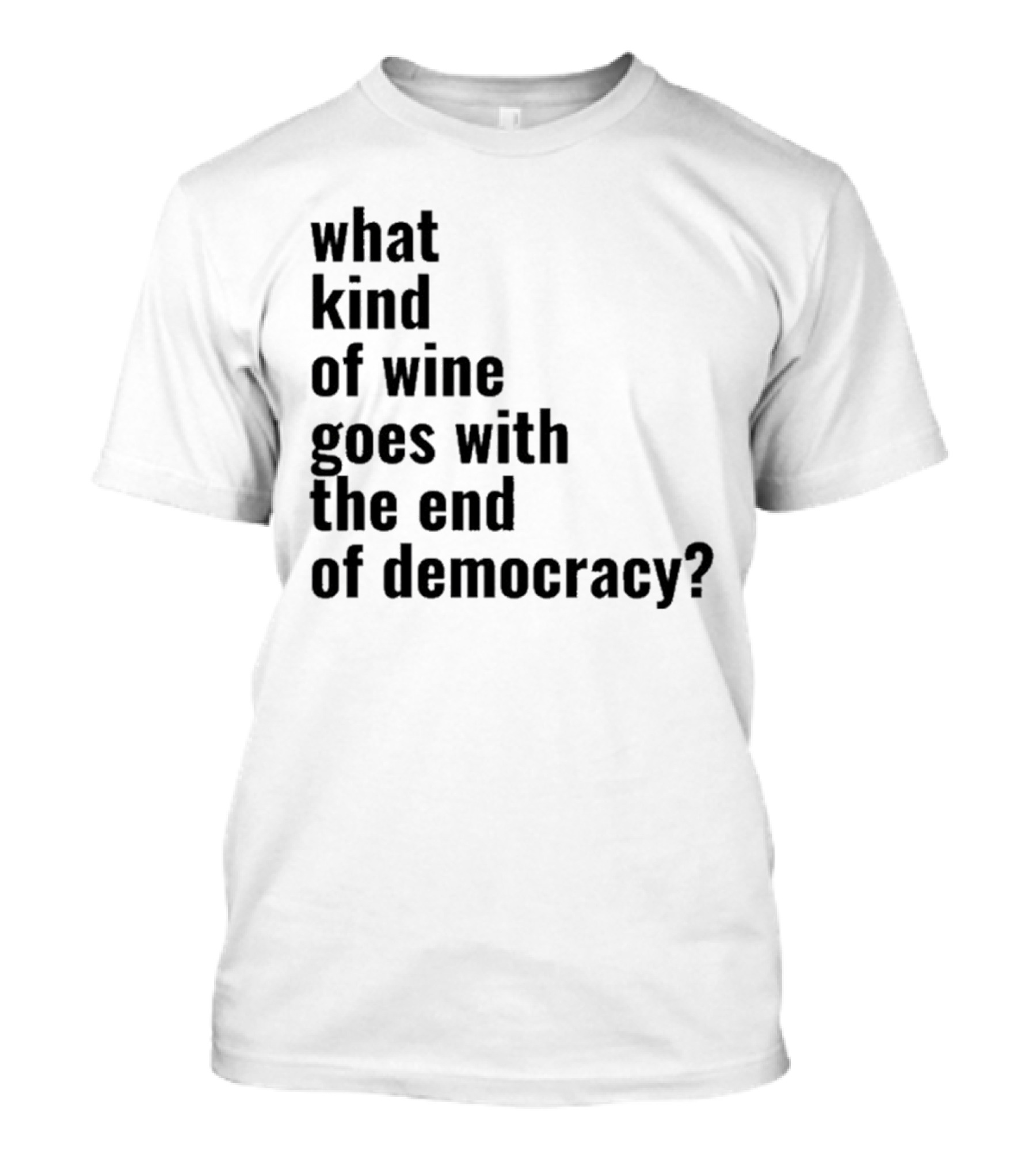 What Kind Of Wine Goes With The End Of Democracy Question T-Shirt