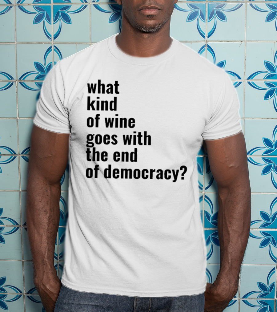 What Kind Of Wine Goes With The End Of Democracy Question T-Shirt