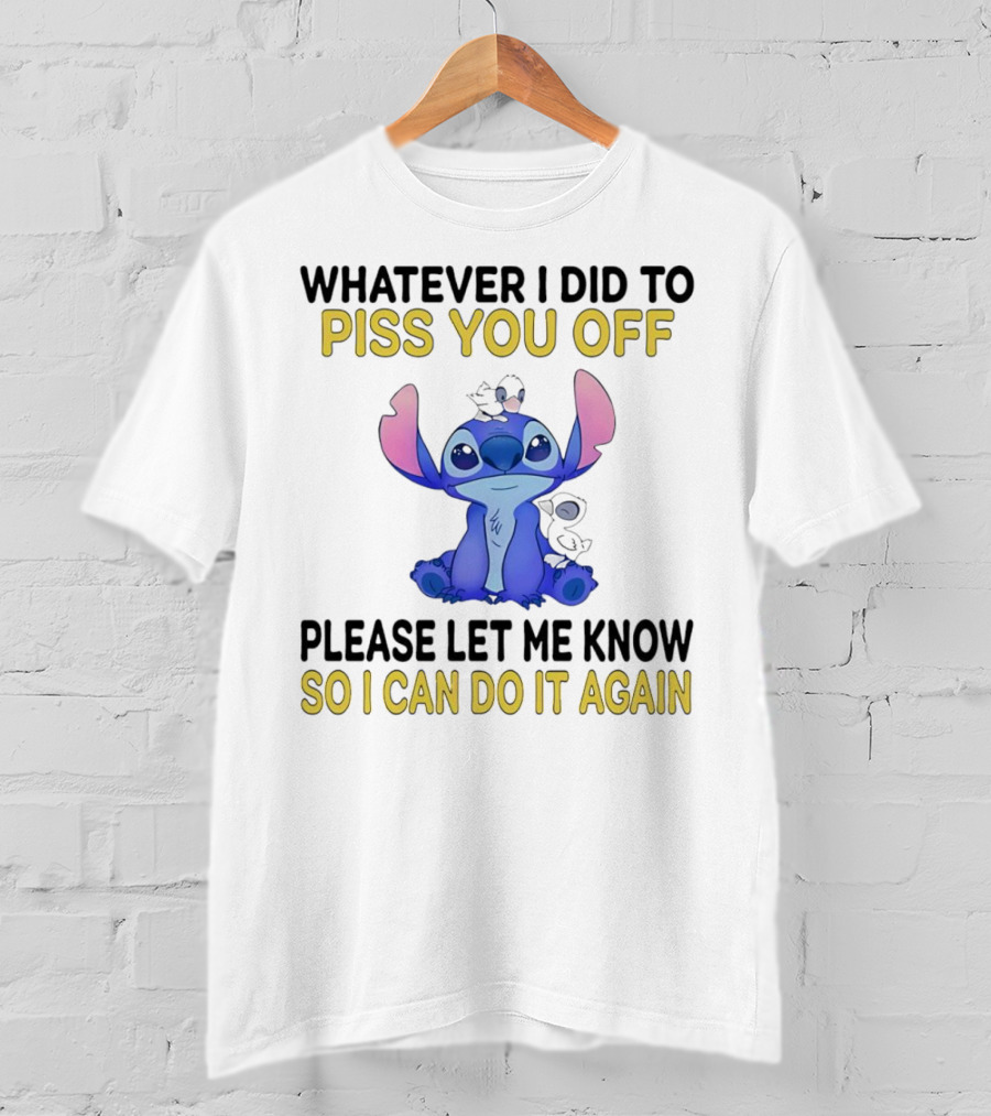 Whatever I Did To Piss You Off Please Let Me Know So I Can Do It Again Stitch T-Shirt