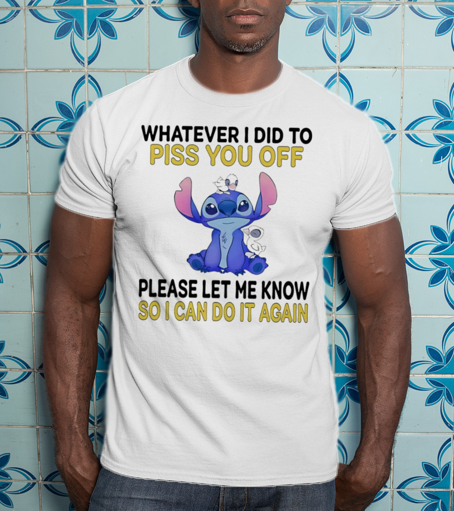 Whatever I Did To Piss You Off Please Let Me Know So I Can Do It Again Stitch T-Shirt