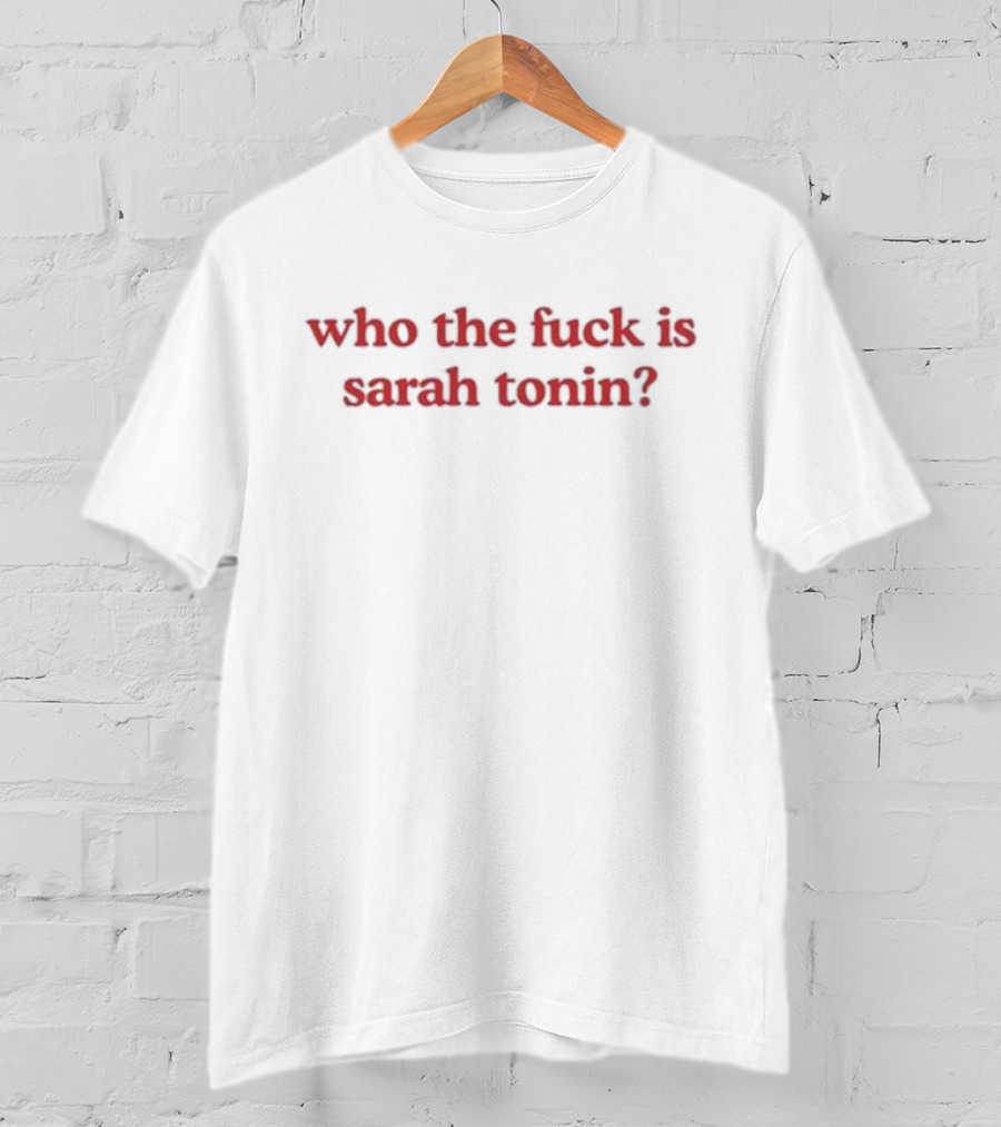 Who The Fuck Is Sarah Tonin T-Shirt