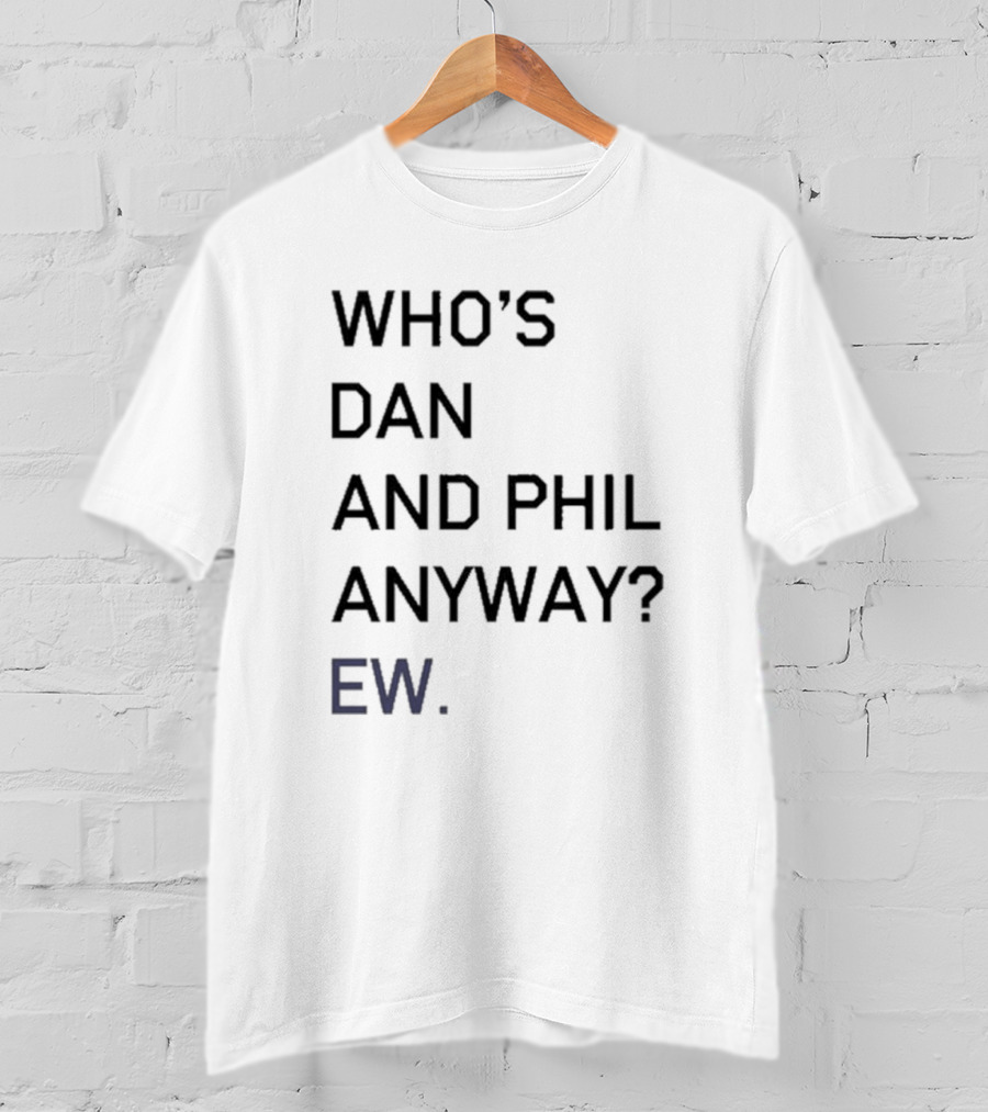Who's Dan And Phil Anyway Ew T-Shirt