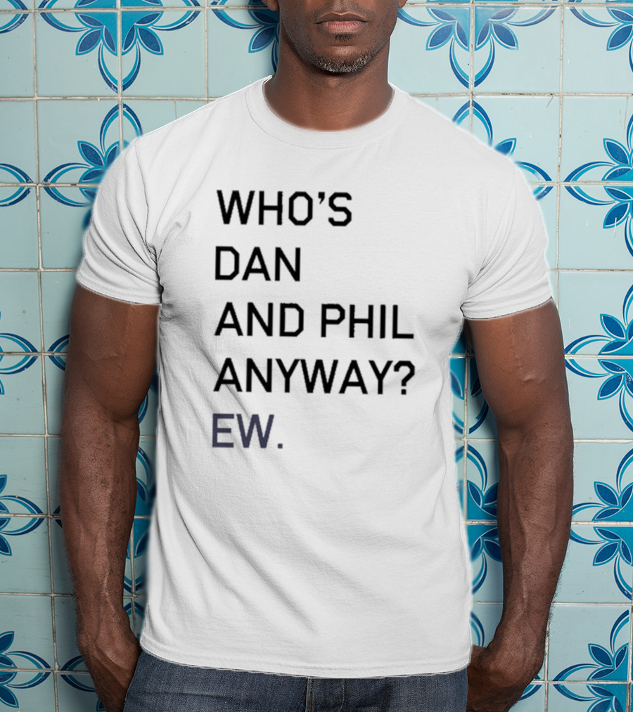 Who's Dan And Phil Anyway Ew T-Shirt