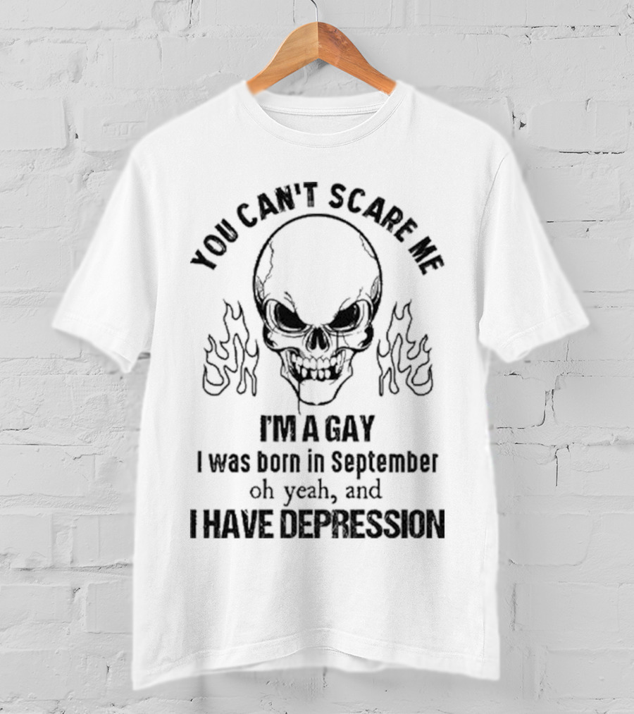 You Can’t Scare Me I’m A Gay I Was Born In September Oh Yeah And I Have Depression Skull Flames T-Shirt
