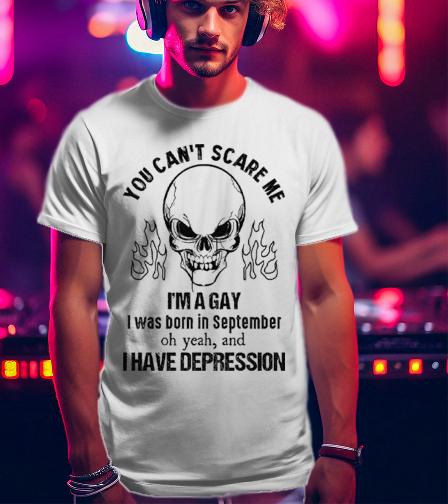 You Can’t Scare Me I’m A Gay I Was Born In September Oh Yeah And I Have Depression Skull Flames T-Shirt