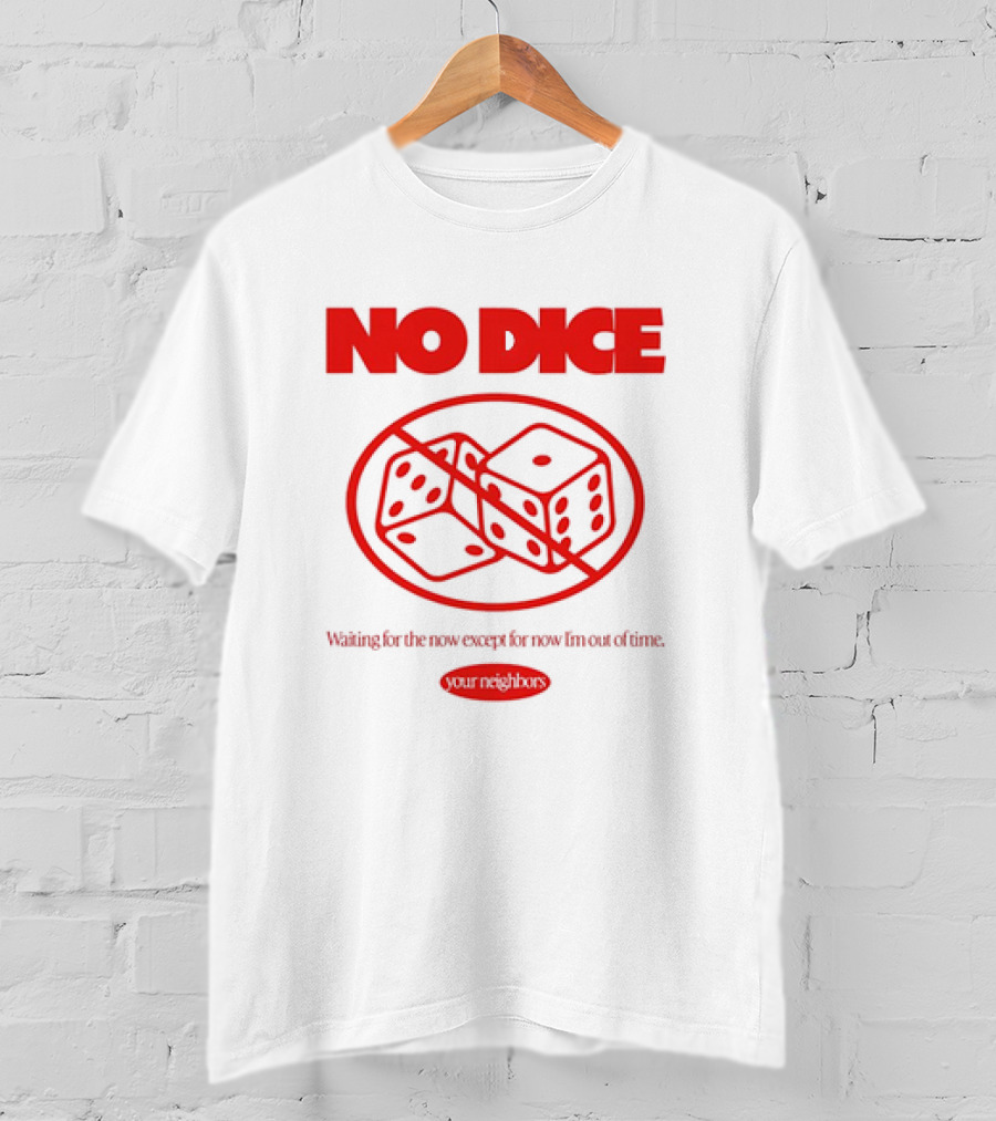Your Neighbors No Dice Waiting For The Now Except For Now I’m Out Of Time T-Shirt