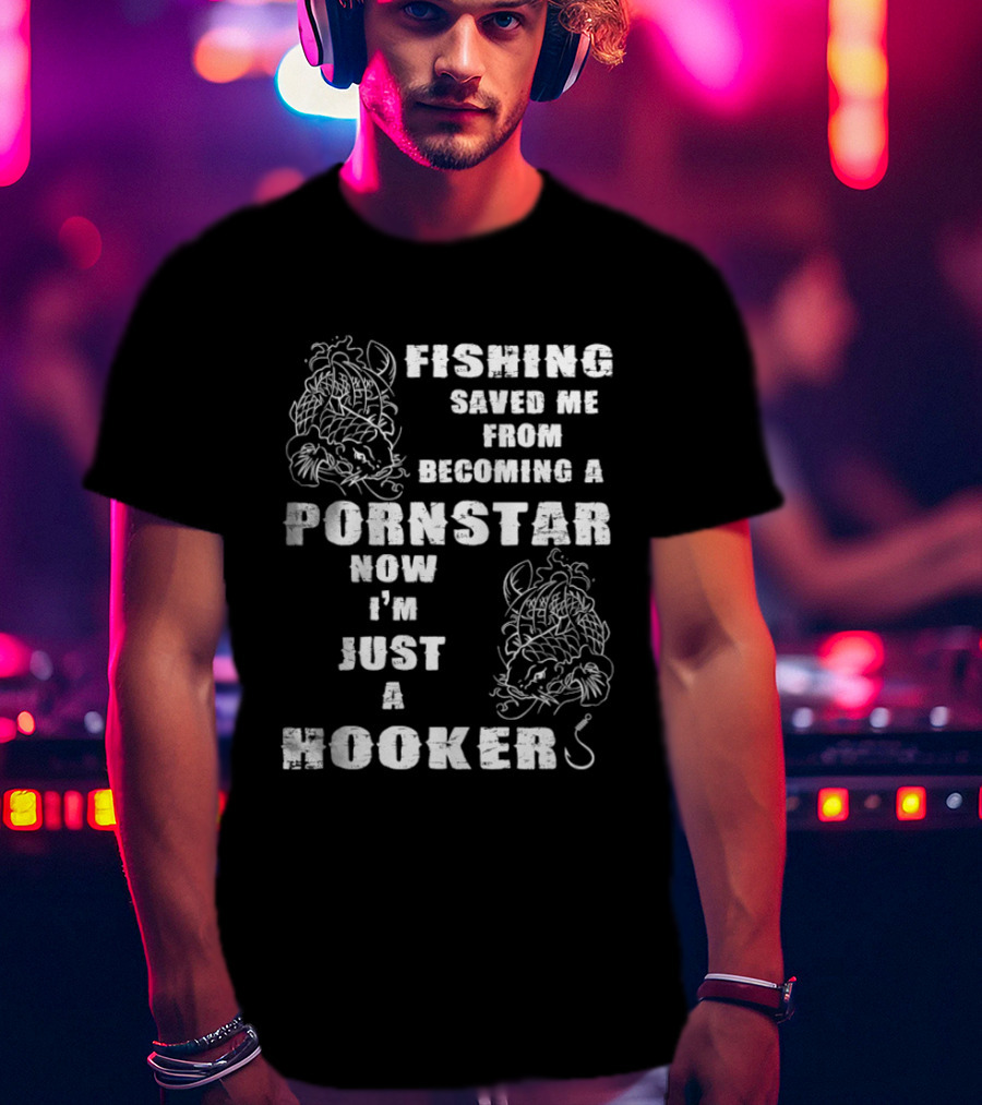 Fishing Humor Saved Me From Becoming A Pornstar Now I'm Just A Hooker T-Shirt