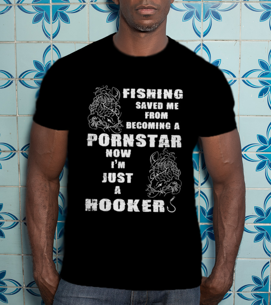 Fishing Humor Saved Me From Becoming A Pornstar Now I'm Just A Hooker T-Shirt