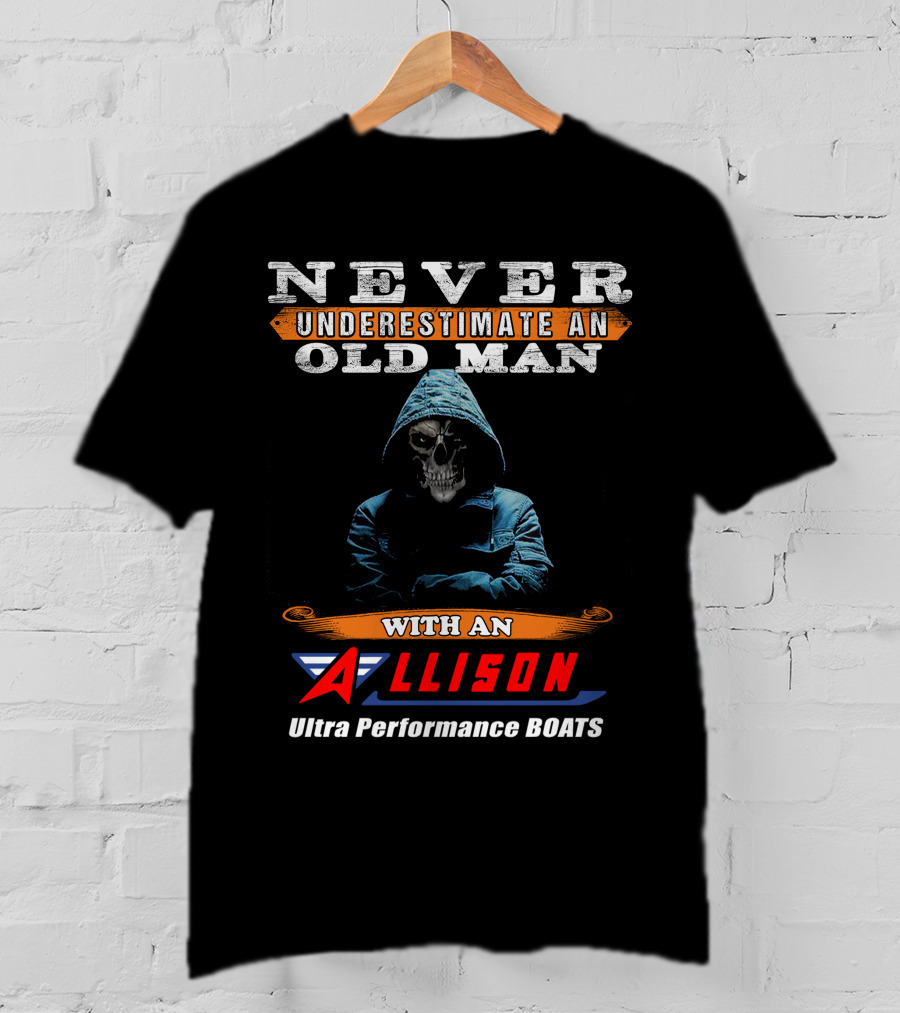 NEVER UNDERESTIMATE AN OLD MAN WITH AN ALLISON Ultra Performance BOATS T-Shirt