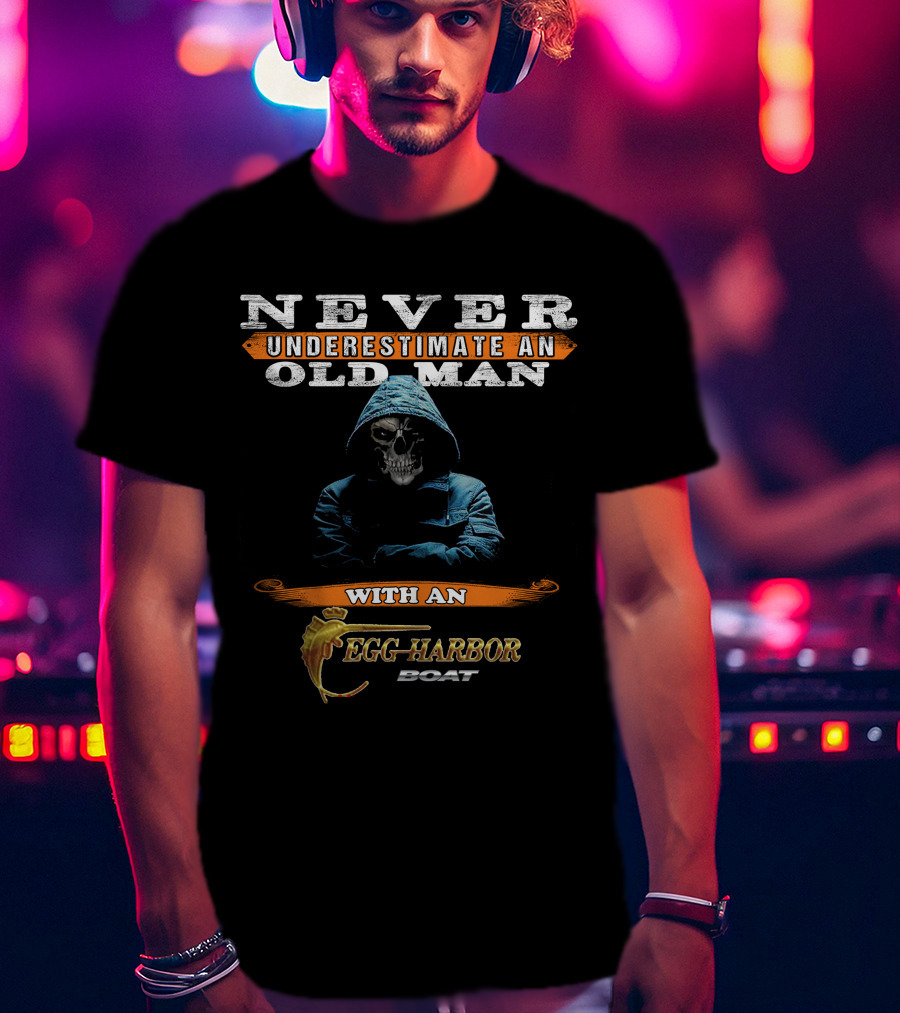NEVER UNDERESTIMATE AN OLD MAN WITH AN EGG HARBOR BOAT T-Shirt