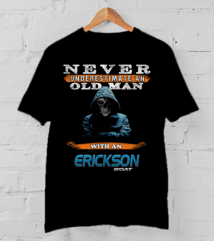NEVER UNDERESTIMATE AN OLD MAN WITH AN ERICKSON BOAT T-Shirt
