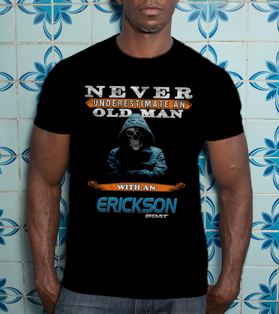 NEVER UNDERESTIMATE AN OLD MAN WITH AN ERICKSON BOAT T-Shirt