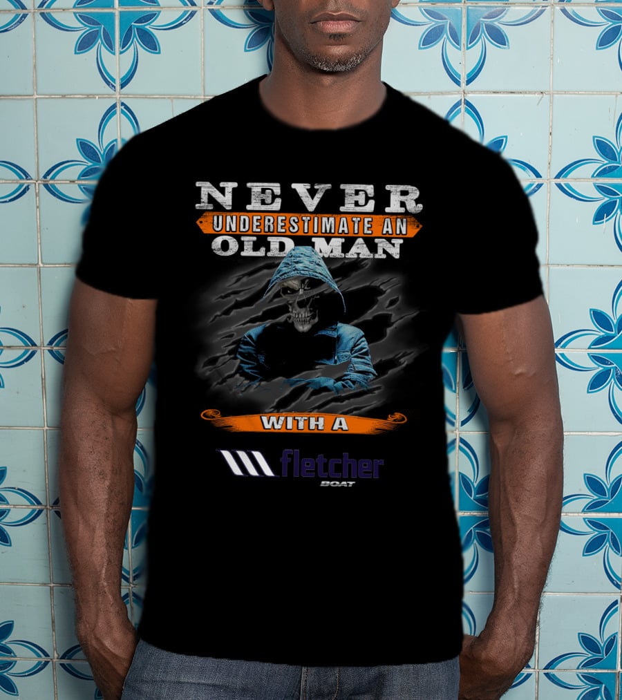 NEVER UNDERESTIMATE AN OLD MAN WITH A FLETCHER BOAT T-Shirt