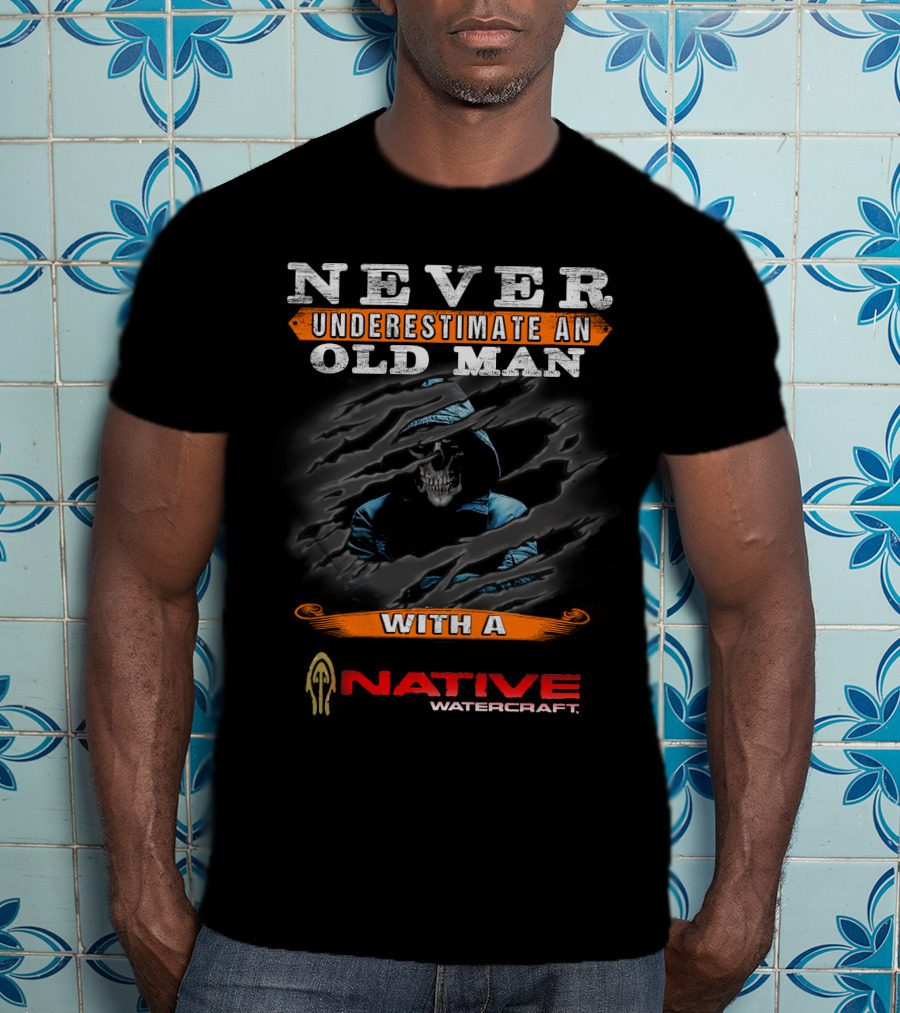 NEVER UNDERESTIMATE AN OLD MAN WITH A NATIVE WATERCRAFT T-Shirt